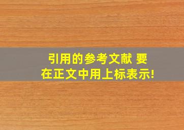 引用的参考文献 要在正文中用上标表示!